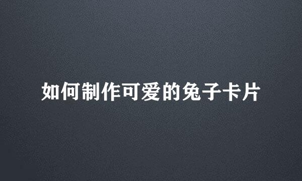 如何制作可爱的兔子卡片