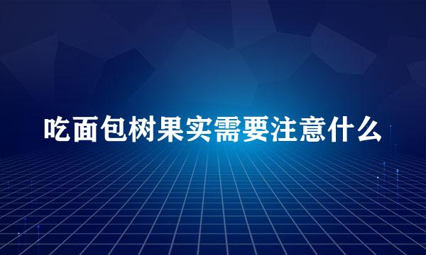 吃面包树果实需要注意什么