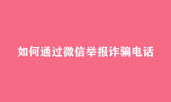 如何通过微信举报诈骗电话