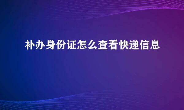 补办身份证怎么查看快递信息