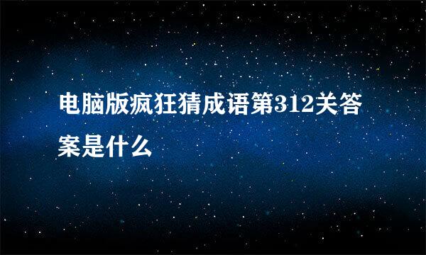 电脑版疯狂猜成语第312关答案是什么
