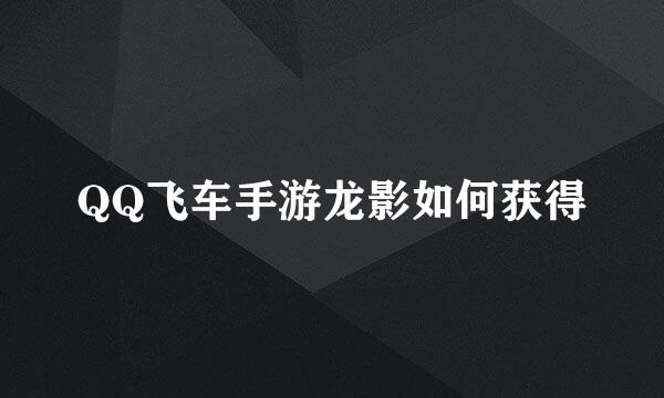 QQ飞车手游龙影如何获得
