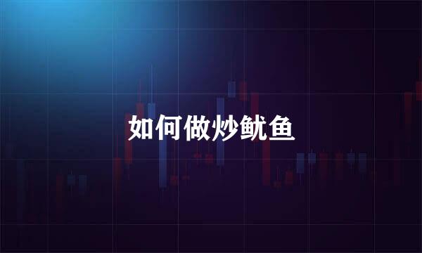 如何做炒鱿鱼