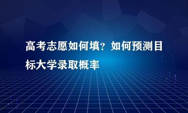 高考志愿如何填？如何预测目标大学录取概率