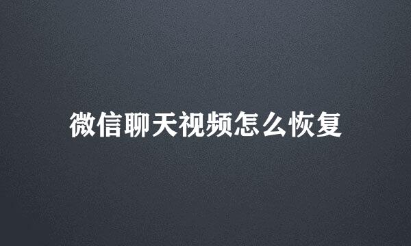 微信聊天视频怎么恢复