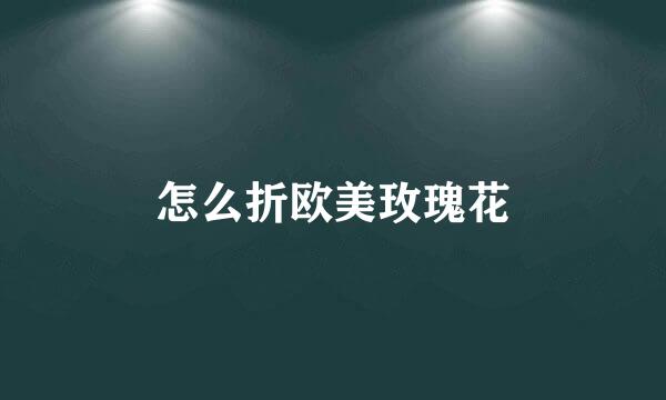 怎么折欧美玫瑰花