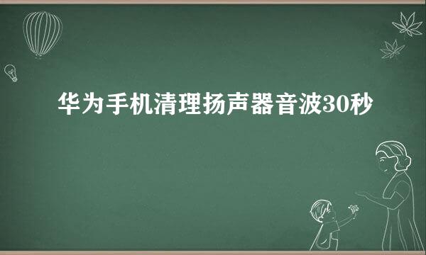 华为手机清理扬声器音波30秒
