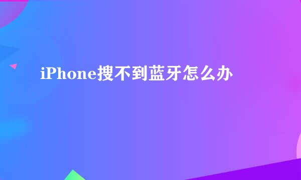 iPhone搜不到蓝牙怎么办