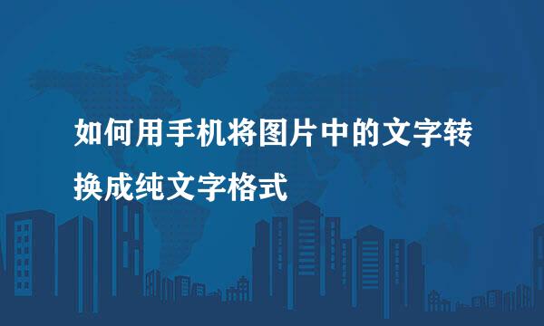 如何用手机将图片中的文字转换成纯文字格式