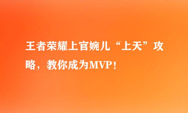 王者荣耀上官婉儿“上天”攻略，教你成为MVP！