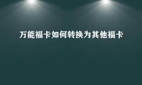 万能福卡如何转换为其他福卡