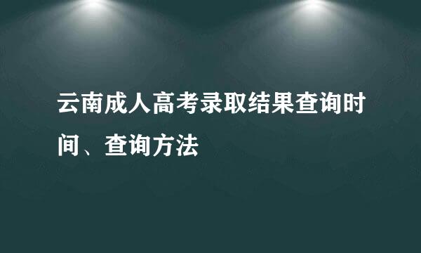 云南成人高考录取结果查询时间、查询方法