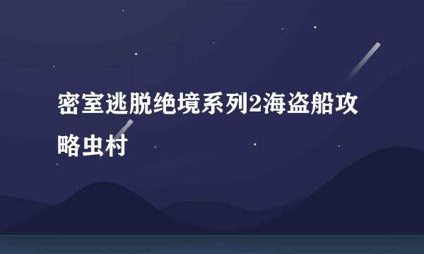 密室逃脱绝境系列2海盗船攻略虫村