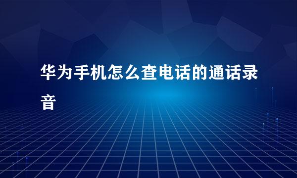 华为手机怎么查电话的通话录音