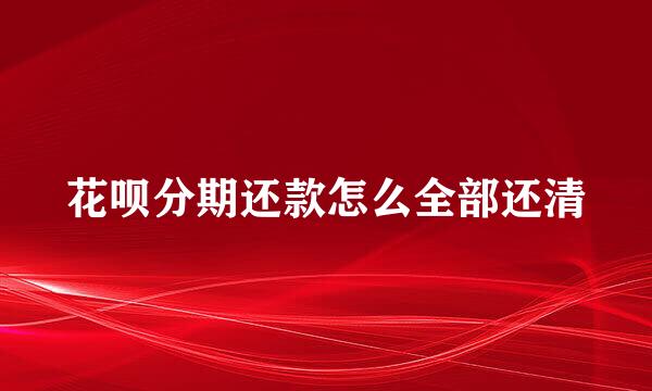 花呗分期还款怎么全部还清