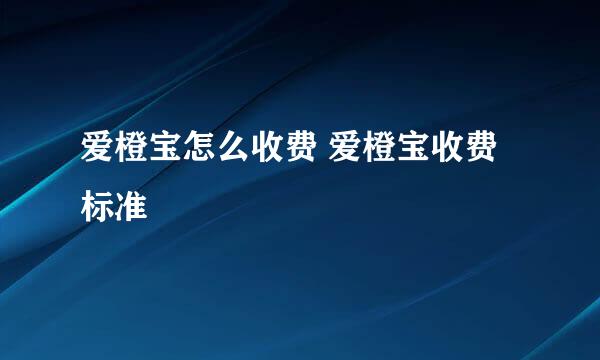 爱橙宝怎么收费 爱橙宝收费标准