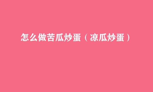 怎么做苦瓜炒蛋（凉瓜炒蛋）