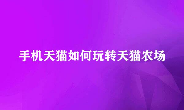 手机天猫如何玩转天猫农场
