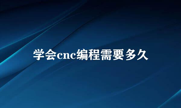学会cnc编程需要多久