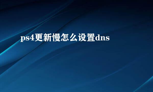 ps4更新慢怎么设置dns
