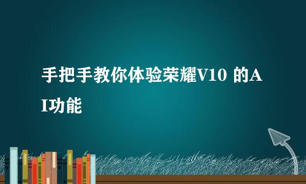 手把手教你体验荣耀V10 的AI功能