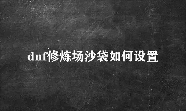 dnf修炼场沙袋如何设置