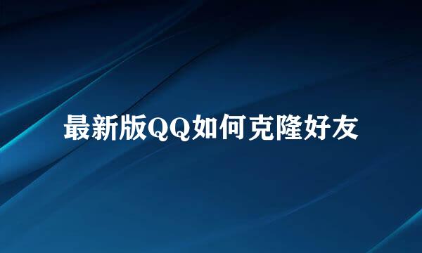 最新版QQ如何克隆好友