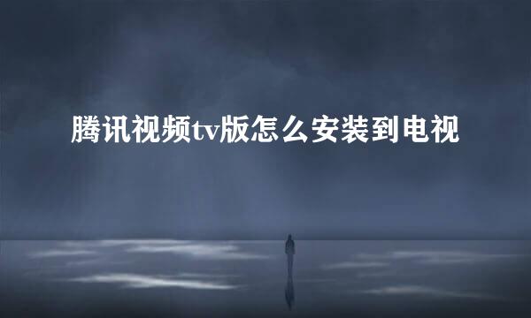 腾讯视频tv版怎么安装到电视