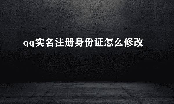 qq实名注册身份证怎么修改