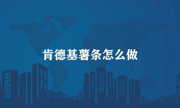 肯德基薯条怎么做