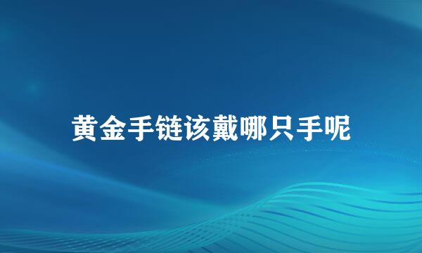 黄金手链该戴哪只手呢