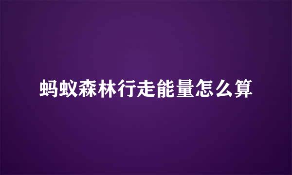 蚂蚁森林行走能量怎么算