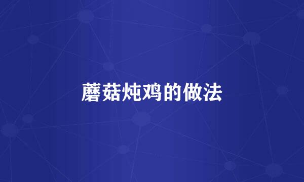 蘑菇炖鸡的做法