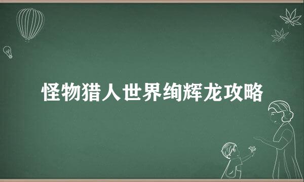 怪物猎人世界绚辉龙攻略