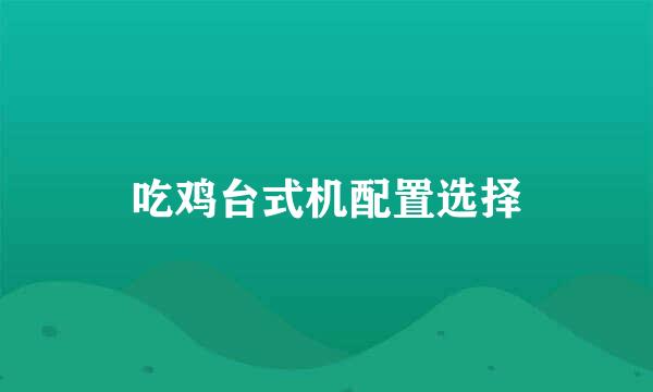 吃鸡台式机配置选择