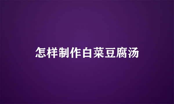 怎样制作白菜豆腐汤