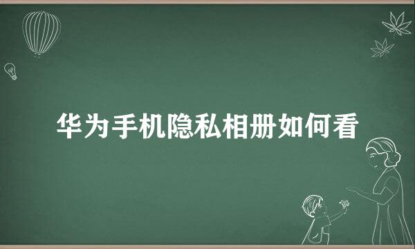 华为手机隐私相册如何看