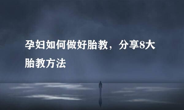 孕妇如何做好胎教，分享8大胎教方法