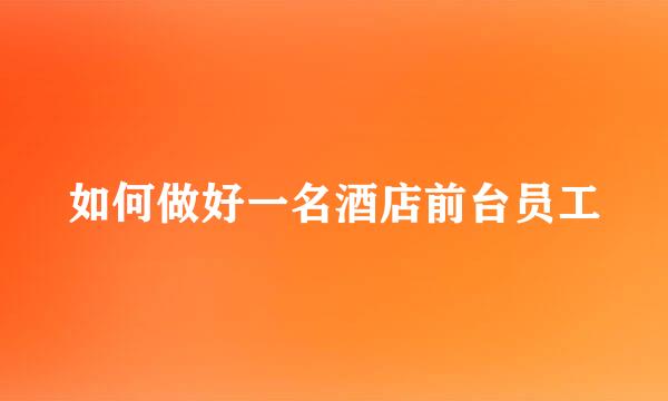 如何做好一名酒店前台员工