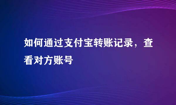 如何通过支付宝转账记录，查看对方账号