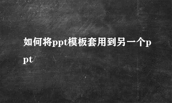 如何将ppt模板套用到另一个ppt