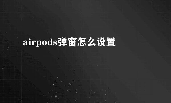 airpods弹窗怎么设置
