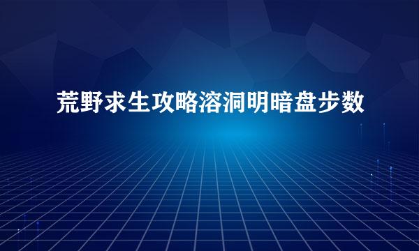 荒野求生攻略溶洞明暗盘步数