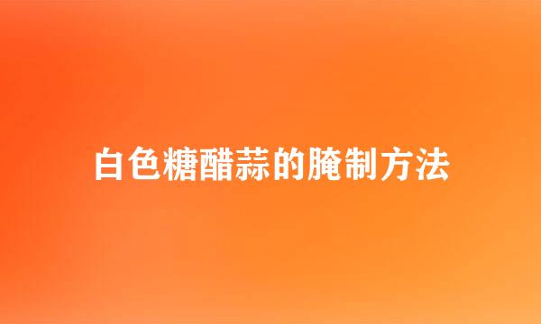 白色糖醋蒜的腌制方法