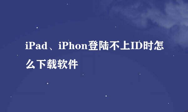 iPad、iPhon登陆不上ID时怎么下载软件