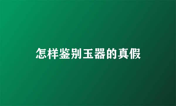 怎样鉴别玉器的真假