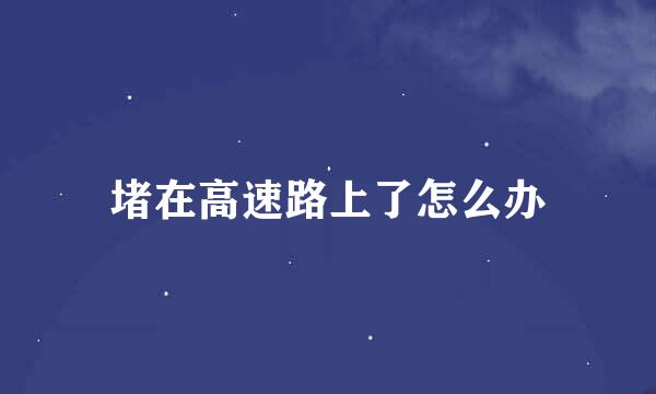 堵在高速路上了怎么办