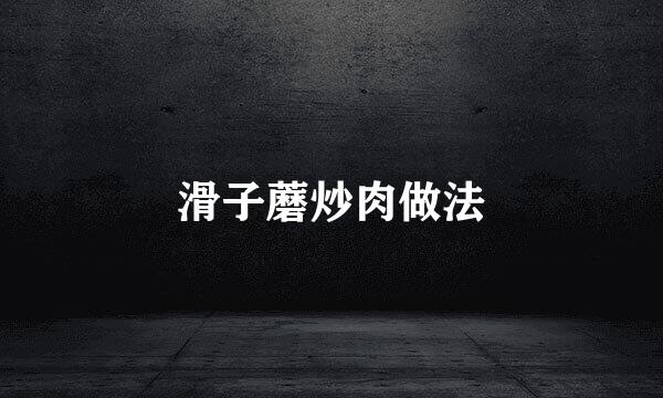 滑子蘑炒肉做法