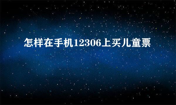 怎样在手机12306上买儿童票