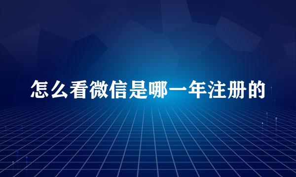 怎么看微信是哪一年注册的